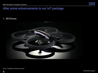 © 2009 IBM Corporation
9
After some enhancements to our IoT package
1. AR Drones
Source: If applicable, describe source origin
IBM Presentation Template Full Version
 