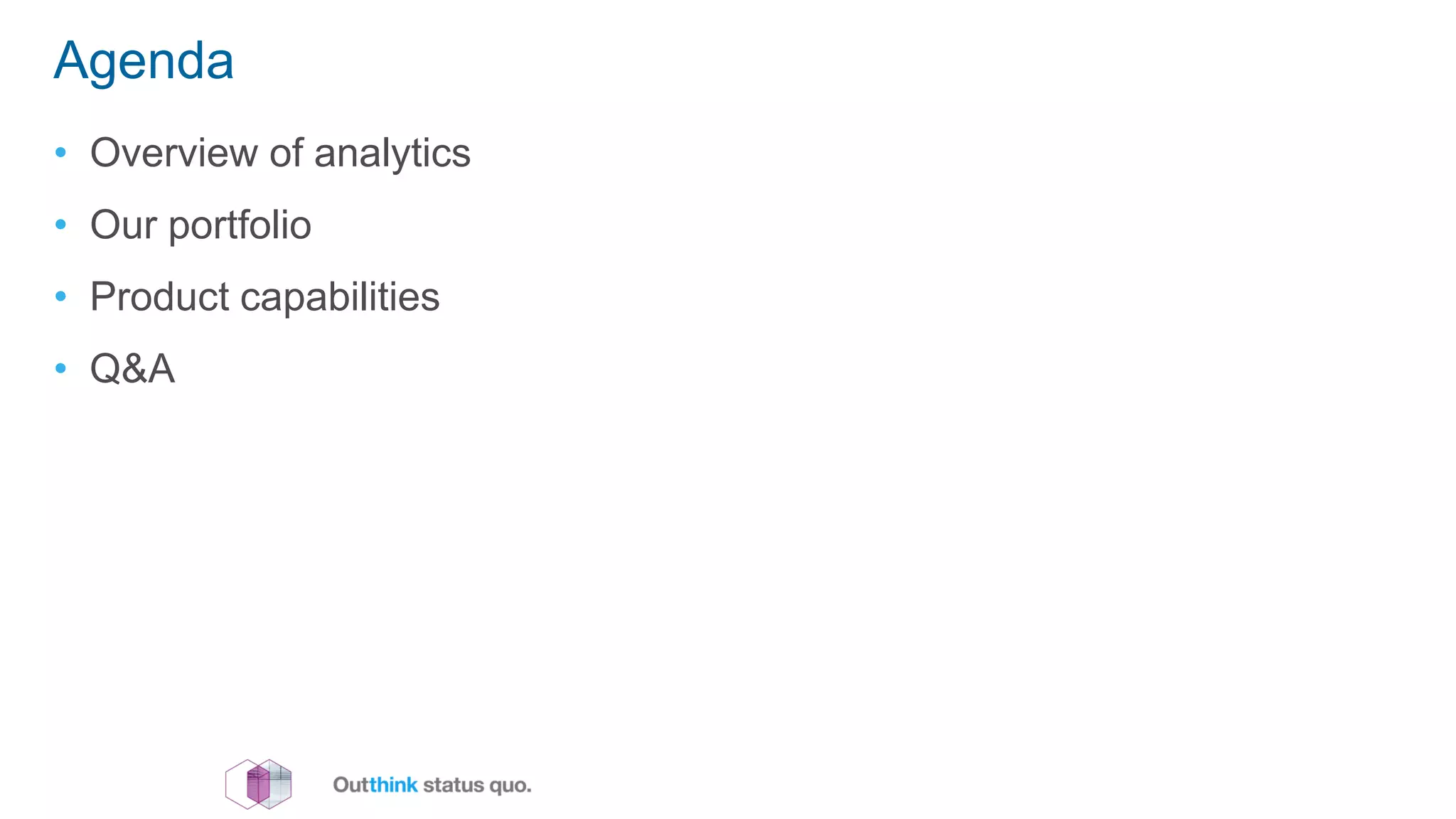 Agenda
• Overview of analytics
• Our portfolio
• Product capabilities
• Q&A
 