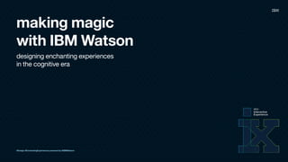 making magic
with IBM Watson
designing enchanting experiences  
in the cognitive era
#Design #EnchantingExperiences powered by @IBMWatson
 