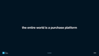 IBM
Interactive
Experience
the entire world is a purchase platform
4 #postdigital
 