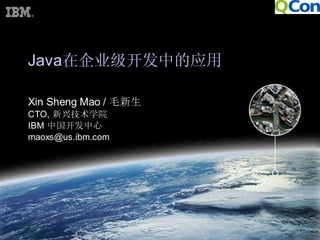 Java在企业级开发中的应用

Xin Sheng Mao / 毛新生
CTO, 新 兴技 术学院
IBM 中国 开发中心
maoxs@us.ibm.com




                      1
 
