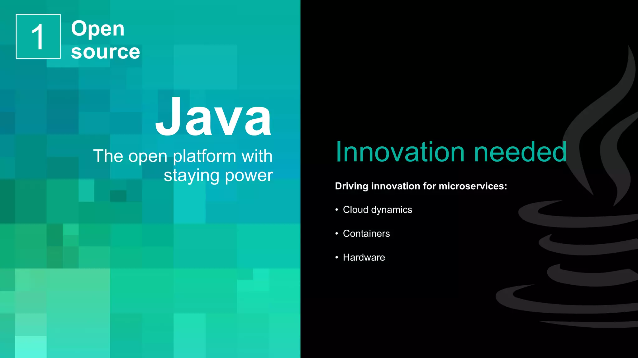 Java
The open platform with
staying power
Innovation needed
Driving innovation for microservices:
• Cloud dynamics
• Containers
• Hardware
Open
source1
 