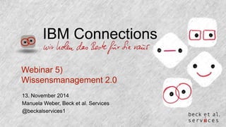 IBM Connections 
Webinar 5) 
Wissensmanagement 2.0 
13. November 2014 
Manuela Weber, Beck et al. Services 
@beckalservices1 
 