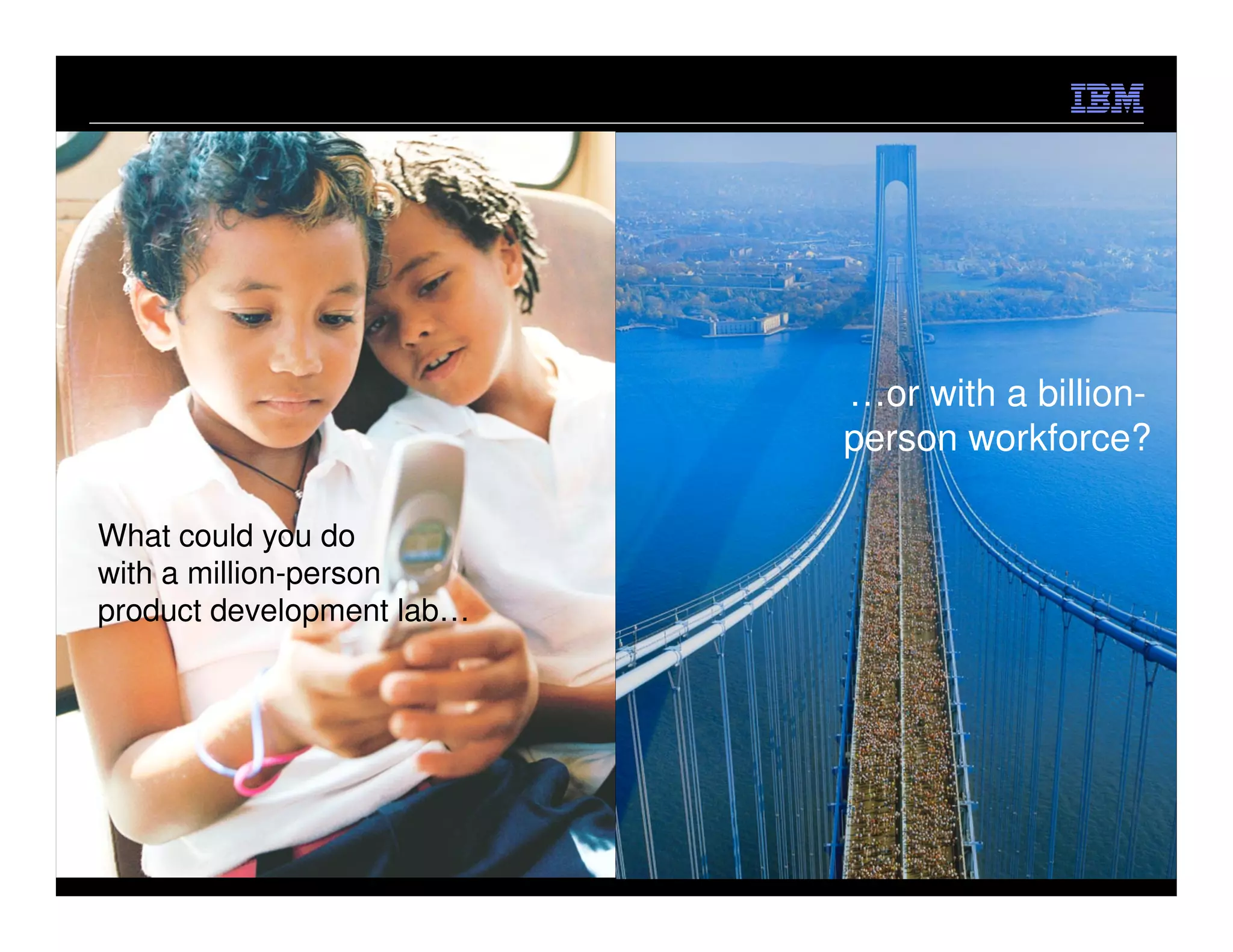 …or with a billion-
                           person workforce?

What could you do
with a million-person
product development lab…




                                     © 2012 IBM Corporation
 