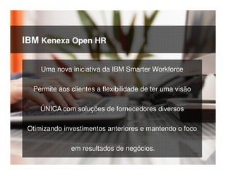 © 2015 IBM Corporation31
IBM Kenexa Open HR
Uma nova iniciativa da IBM Smarter Workforce
Permite aos clientes a flexibilidade de ter uma visão
ÚNICA com soluções de fornecedores diversos
Otimizando investimentos anteriores e mantendo o foco
em resultados de negócios.
 