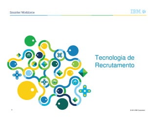 © 2015 IBM Corporation9
Tecnologia de
Recrutamento
 