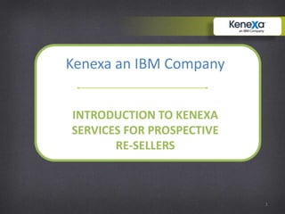 Kenexa an IBM Company


INTRODUCTION TO KENEXA
SERVICES FOR PROSPECTIVE
       RE-SELLERS



                           1
 