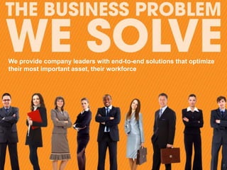 We provide company leaders with end-to-end solutions that optimize
their most important asset, their workforce




                                                                     7
 