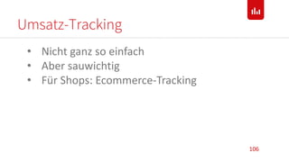 Umsatz-Tracking
106
• Nicht ganz so einfach
• Aber sauwichtig
• Für Shops: Ecommerce-Tracking
 