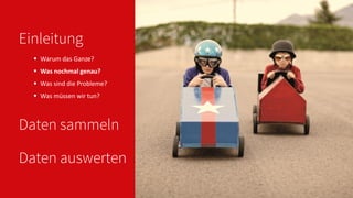 Einleitung
 Warum das Ganze?
 Was nochmal genau?
 Was sind die Probleme?
 Was müssen wir tun?
Daten sammeln
Daten auswerten
 