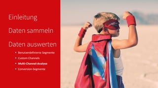 Einleitung
 Benutzerdefinierte Segmente
 Custom Channels
 Multi-Channel-Analyse
 Conversion-Segmente
Daten sammeln
Daten auswerten
 
