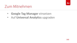 Zum Mitnehmen
140
• Google Tag Manager einsetzen
• Auf Universal Analytics upgraden
 