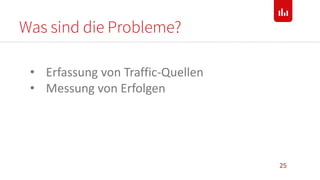 Was sind die Probleme?
25
• Erfassung von Traffic-Quellen
• Messung von Erfolgen
 