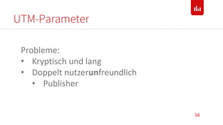 UTM-Parameter
56
Probleme:
• Kryptisch und lang
• Doppelt nutzerunfreundlich
• Publisher
 