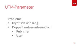 UTM-Parameter
57
Probleme:
• Kryptisch und lang
• Doppelt nutzerunfreundlich
• Publisher
• User
 