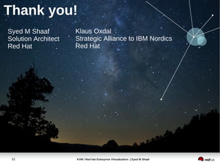 Thank you!
Syed M Shaaf         Klaus Oxdal
Solution Architect   Strategic Alliance to IBM Nordics
Red Hat              Red Hat




 31                  KVM / Red Hat Enterprise Virtualization | Syed M Shaaf
 