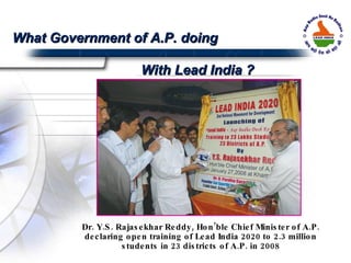 What Government of A.P. doing  With Lead India ? Dr. Y.S. Rajasekhar Reddy, Hon’ble Chief Minister of A.P. declaring open training of Lead India 2020 to 2.3 million students in 23 districts of A.P. in 2008 