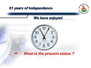 What is the present status ? 61 years of Independence We have enjoyed 
