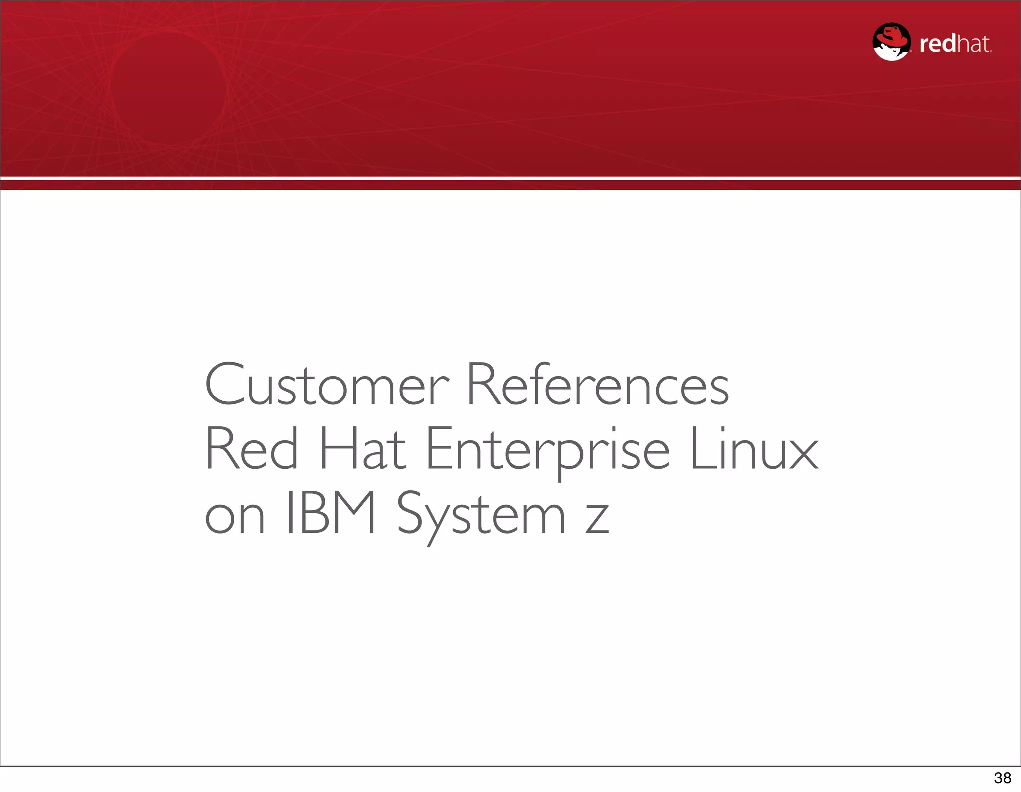 Customer References
Red Hat Enterprise Linux
on IBM System z



                           38
 