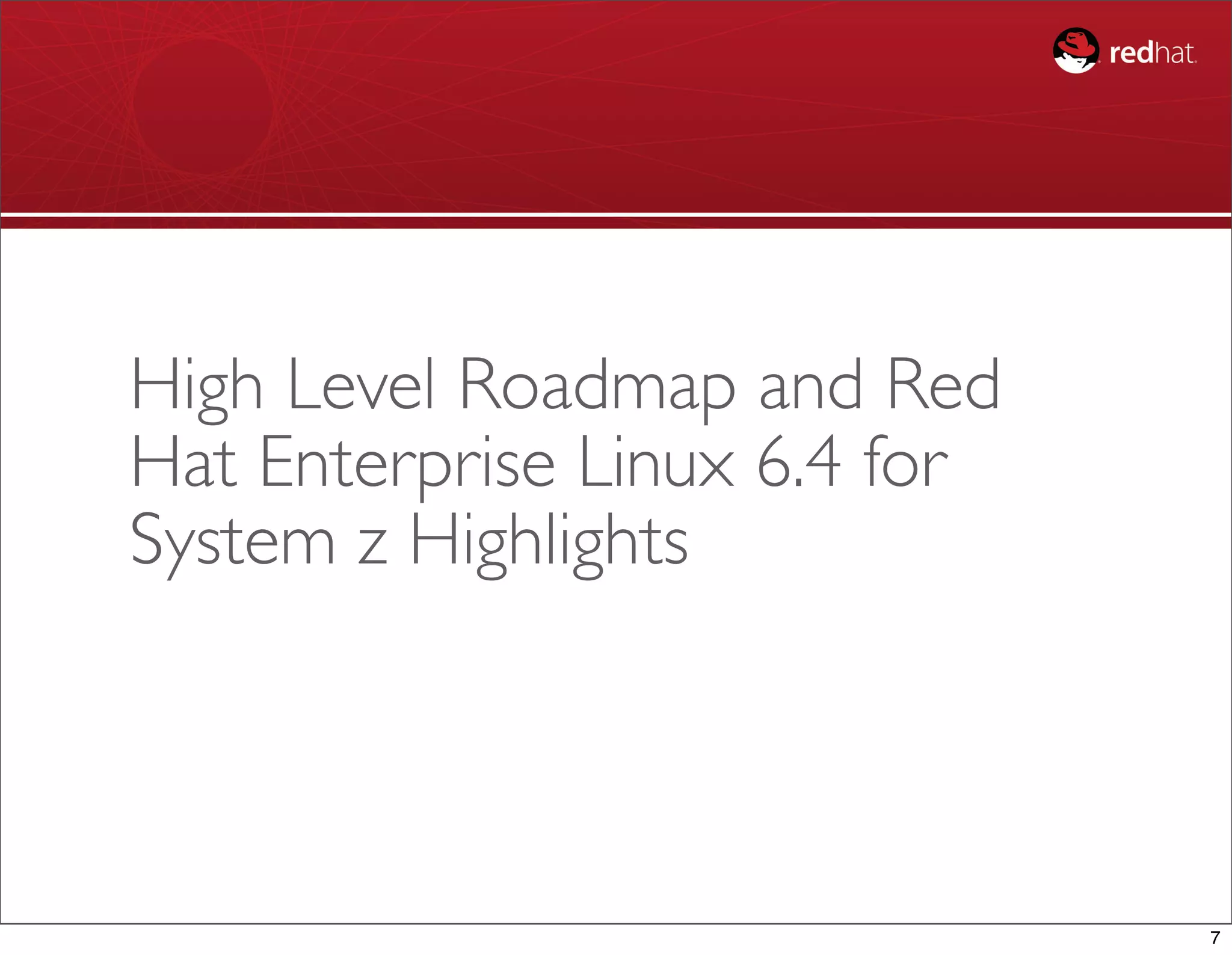 High Level Roadmap and Red
Hat Enterprise Linux 6.4 for
System z Highlights




                               7
 