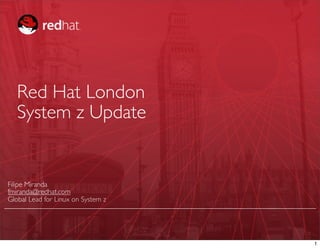 Red Hat London
   System z Update


Filipe Miranda
fmiranda@redhat.com
Global Lead for Linux on System z




                                    1
 