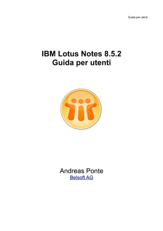 Guida per utenti




IBM Lotus Notes 8.5.2
  Guida per utenti




    Andreas Ponte
       Belsoft AG
 