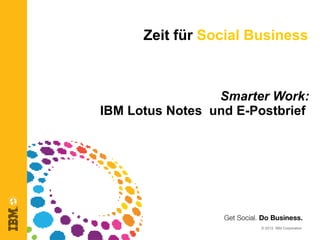 Zeit für Social Business



                 Smarter Work:
IBM Lotus Notes und E-Postbrief




                       © 2012 IBM Corporation
 