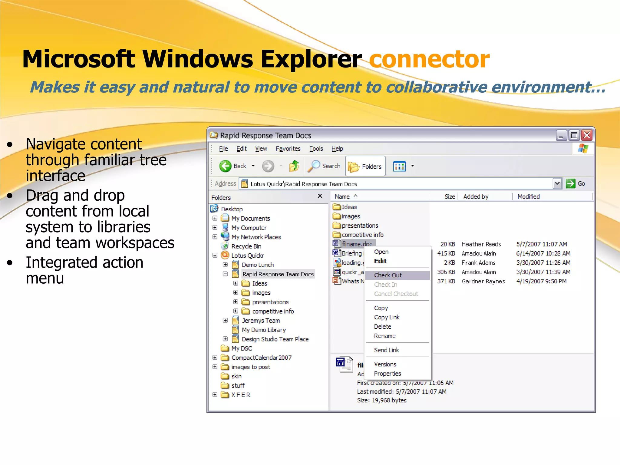 Microsoft Windows Explorer  connector Makes it easy and natural to move content to collaborative environment… Navigate content through familiar tree interface Drag and drop content from local system to libraries and team workspaces Integrated action menu 