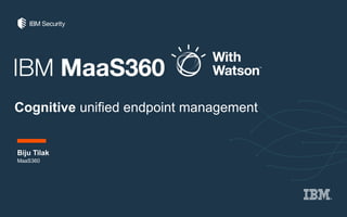 Cognitive unified endpoint management
Biju Tilak
MaaS360
 