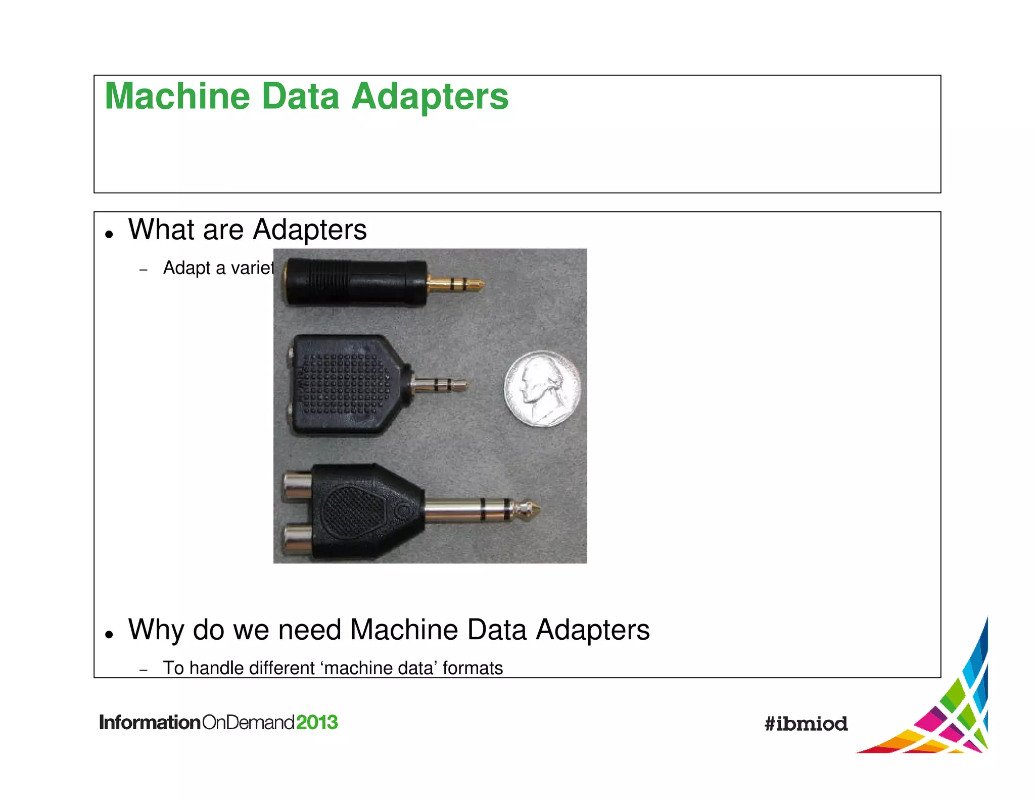 Machine Data Adapters

What are Adapters
−

Adapt a variety of inputs to a standard output

Why do we need Machine Data Adapters
−

To handle different ‘machine data’ formats

 