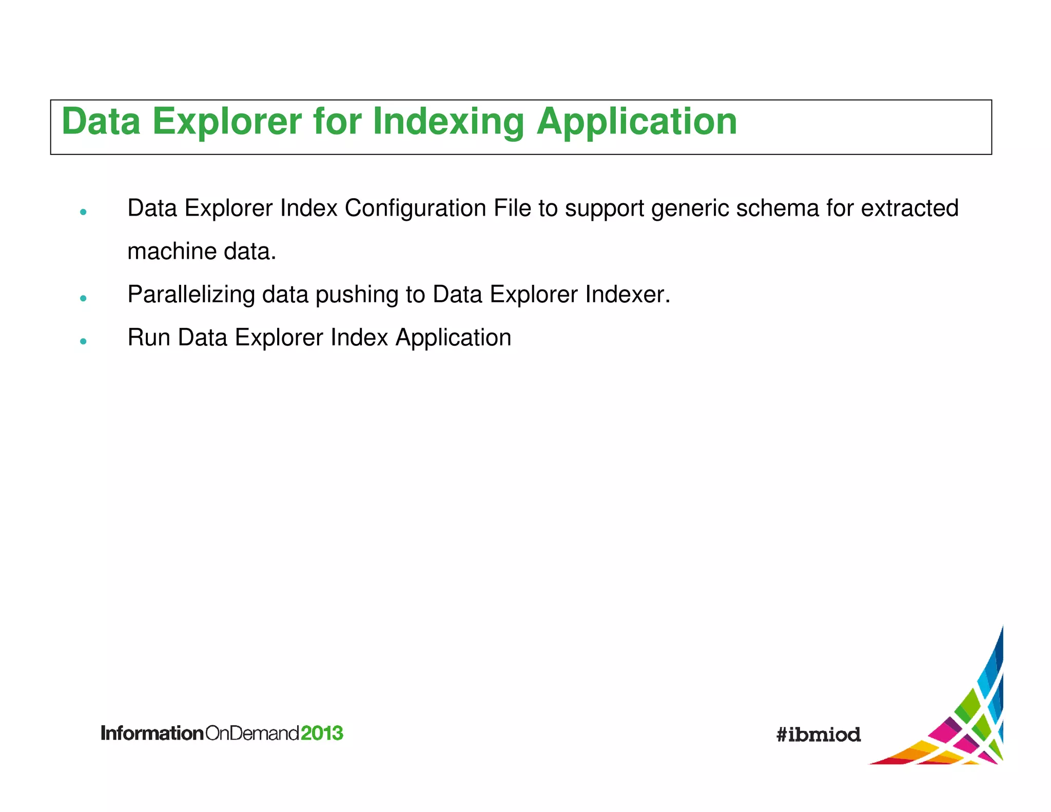 Data Explorer for Indexing Application
Data Explorer Index Configuration File to support generic schema for extracted
machine data.
Parallelizing data pushing to Data Explorer Indexer.
Run Data Explorer Index Application

 