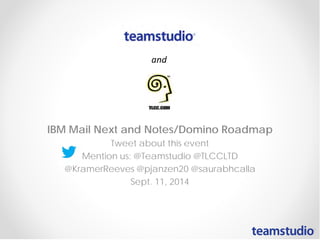 IBM Mail Next and Notes/Domino Roadmap 
Tweet about this event 
Mention us: @Teamstudio @TLCCLTD 
@KramerReeves @pjanzen20 @saurabhcalla 
Sept. 11, 2014  