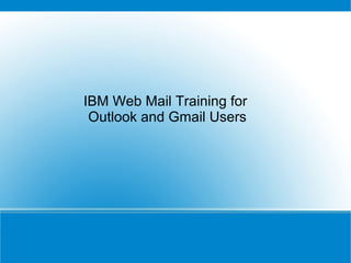 IBM Web Mail Training for
Outlook and Gmail Users
 