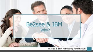 Be2see & IBM Marketing Automation
Be2see & IBM
Why?
 