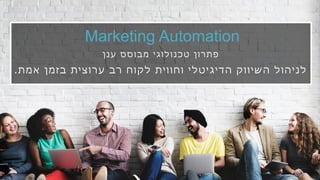 ‫ן‬‫ו‬‫ר‬‫ת‬‫פ‬‫ס‬‫ס‬‫ו‬‫ב‬‫מ‬ ‫י‬‫ג‬‫ו‬‫ל‬‫ו‬‫נ‬‫כ‬‫ט‬‫ן‬‫נ‬‫ע‬
‫ת‬‫מ‬‫א‬ ‫ן‬‫מ‬‫ז‬‫ב‬ ‫ת‬‫י‬‫צ‬‫ו‬‫ר‬‫ע‬ ‫ב‬‫ר‬ ‫ח‬‫ו‬‫ק‬‫ל‬ ‫ת‬‫י‬‫ו‬‫ו‬‫ח‬‫ו‬ ‫י‬‫ל‬‫ט‬‫י‬‫ג‬‫י‬‫ד‬‫ה‬ ‫ק‬‫ו‬‫ו‬‫י‬‫ש‬‫ה‬ ‫ל‬‫ו‬‫ה‬‫י‬‫נ‬‫ל‬.
Marketing Automation
 