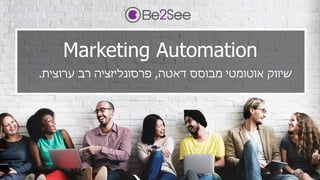 Marketing Automation
‫דאטה‬ ‫מבוסס‬ ‫אוטומטי‬ ‫שיווק‬,‫ערוצית‬ ‫רב‬ ‫פרסונליזציה‬.
 