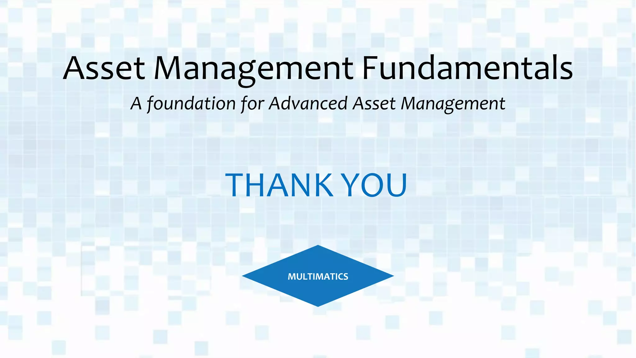 Asset Management Fundamentals
A foundation for Advanced Asset Management
MULTIMATICS
THANK YOU
 