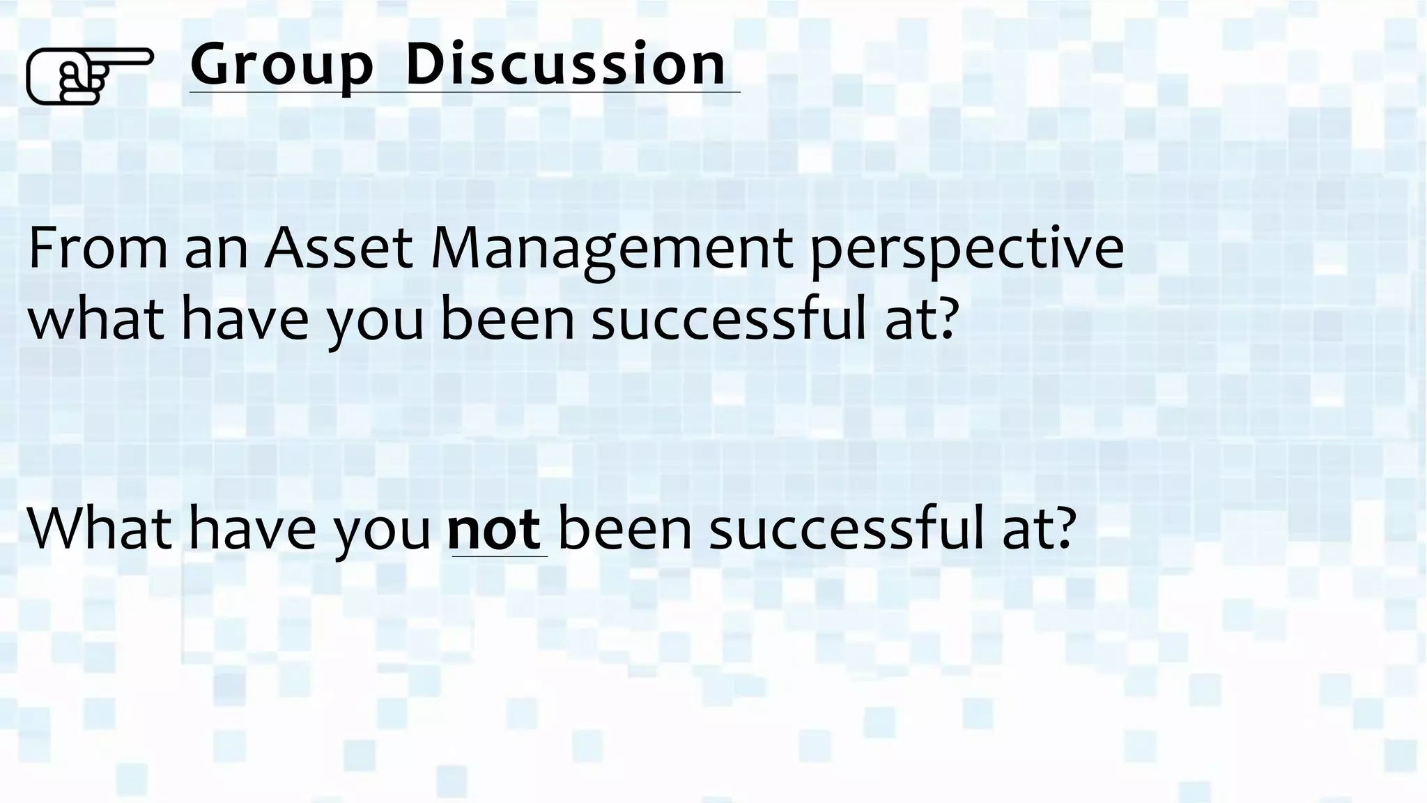 From an Asset Management perspective
what have you been successful at?
What have you not been successful at?
Group Discussion
 