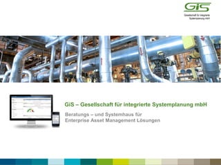 GiS – Gesellschaft für integrierte Systemplanung mbH
Beratungs – und Systemhaus für
Enterprise Asset Management Lösungen
 