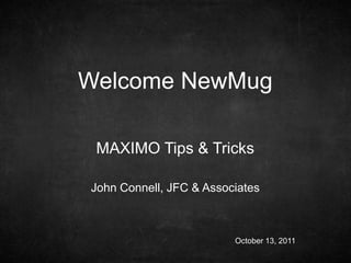 John Connell, JFC & Associates
Welcome NewMug
MAXIMO Tips & Tricks
October 13, 2011
 