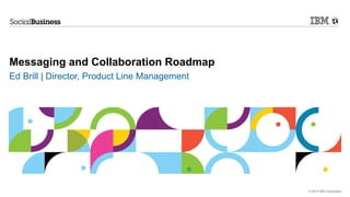Messaging and Collaboration Roadmap
Ed Brill | Director, Product Line Management




                                               © 2012 IBM Corporation
 