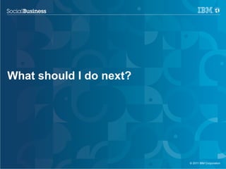 What should I do next?




                         © 2011 IBM Corporation
 