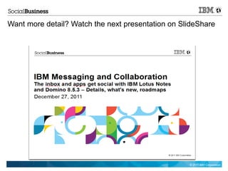 Want more detail? Watch the next presentation on SlideShare




                                                   © 2011 IBM Corporation
 