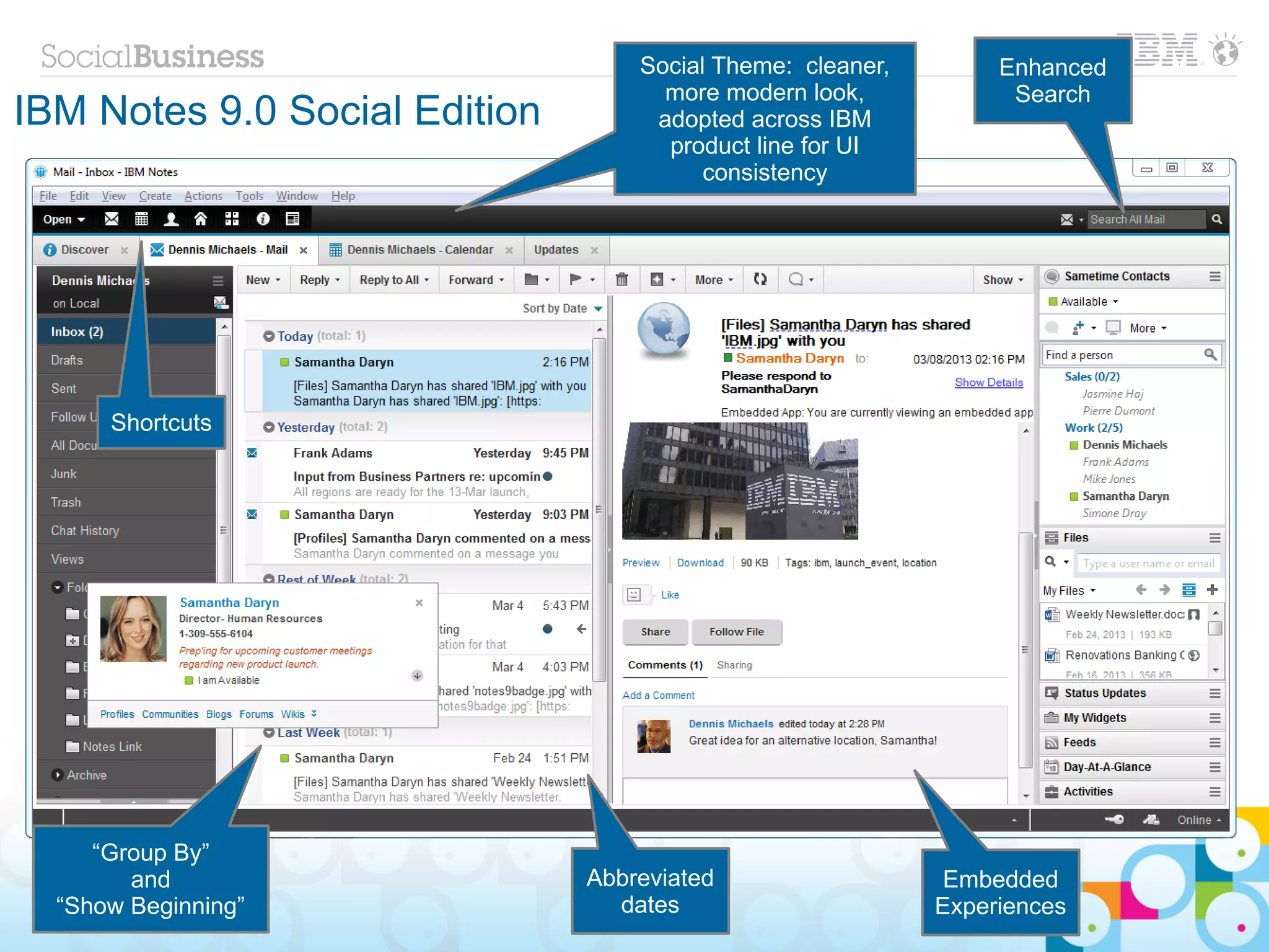 Social Theme: cleaner,        Enhanced
                                     more modern look,            Search
IBM Notes 9.0 Social Edition        adopted across IBM
                                     product line for UI
                                         consistency




       Shortcuts




     “Group By”
        and                    Abbreviated                   Embedded
  “Show Beginning”               dates                      Experiences
 34   © 2013 IBM Corporation
 