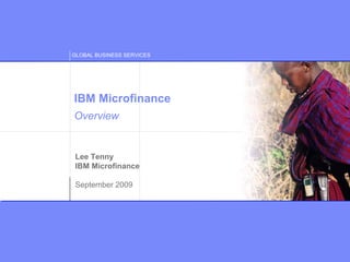 GLOBAL BUSINESS SERVICES
© Copyright IBM Corporation 2009
Lee Tenny
IBM Microfinance
September 2009
IBM Microfinance
Overview
 