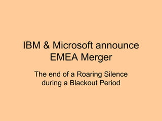IBM & Microsoft announce EMEA Merger The end of a Roaring Silence during a Blackout Period 