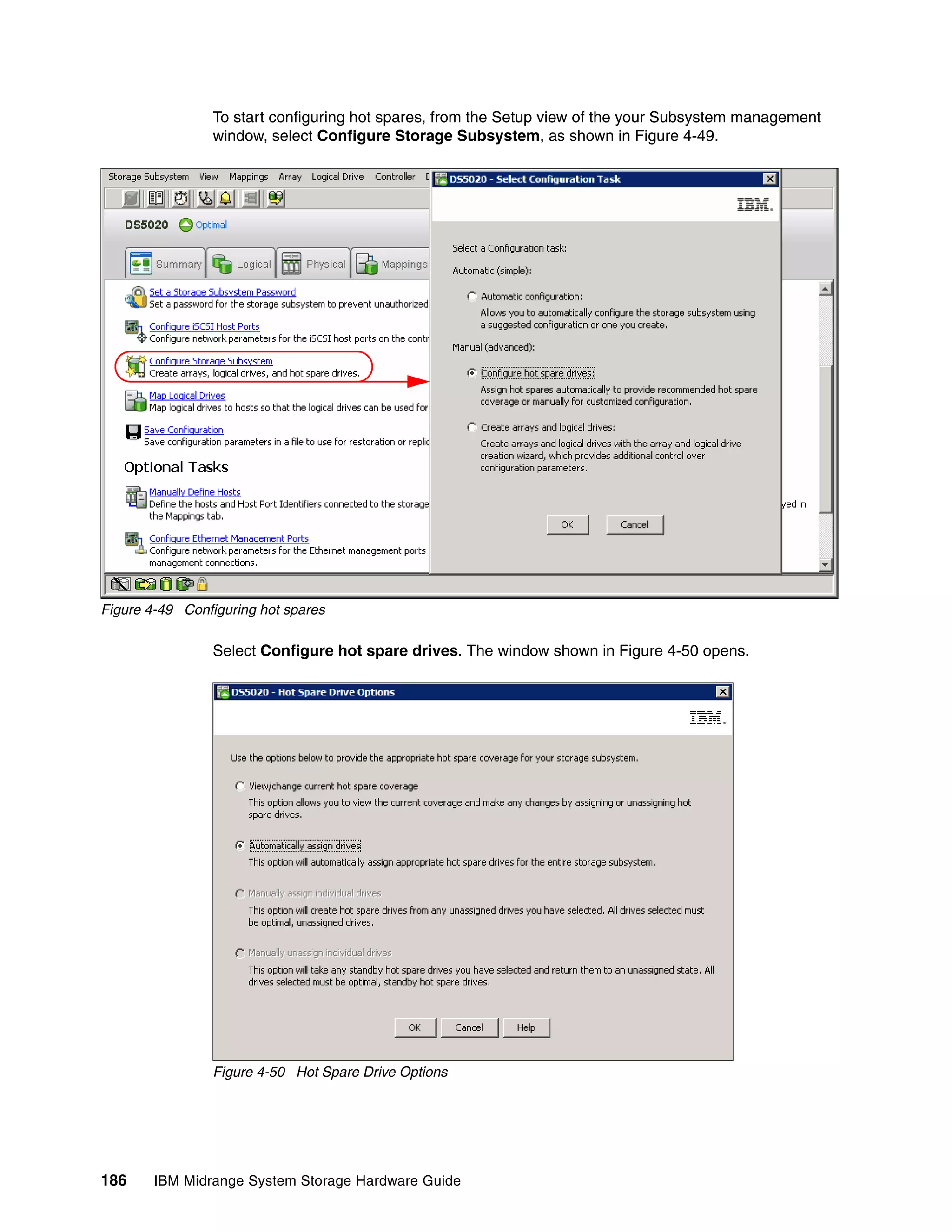 To start configuring hot spares, from the Setup view of the your Subsystem management
                window, select Configure Storage Subsystem, as shown in Figure 4-49.




Figure 4-49 Configuring hot spares

                Select Configure hot spare drives. The window shown in Figure 4-50 opens.




                Figure 4-50 Hot Spare Drive Options




186     IBM Midrange System Storage Hardware Guide
 