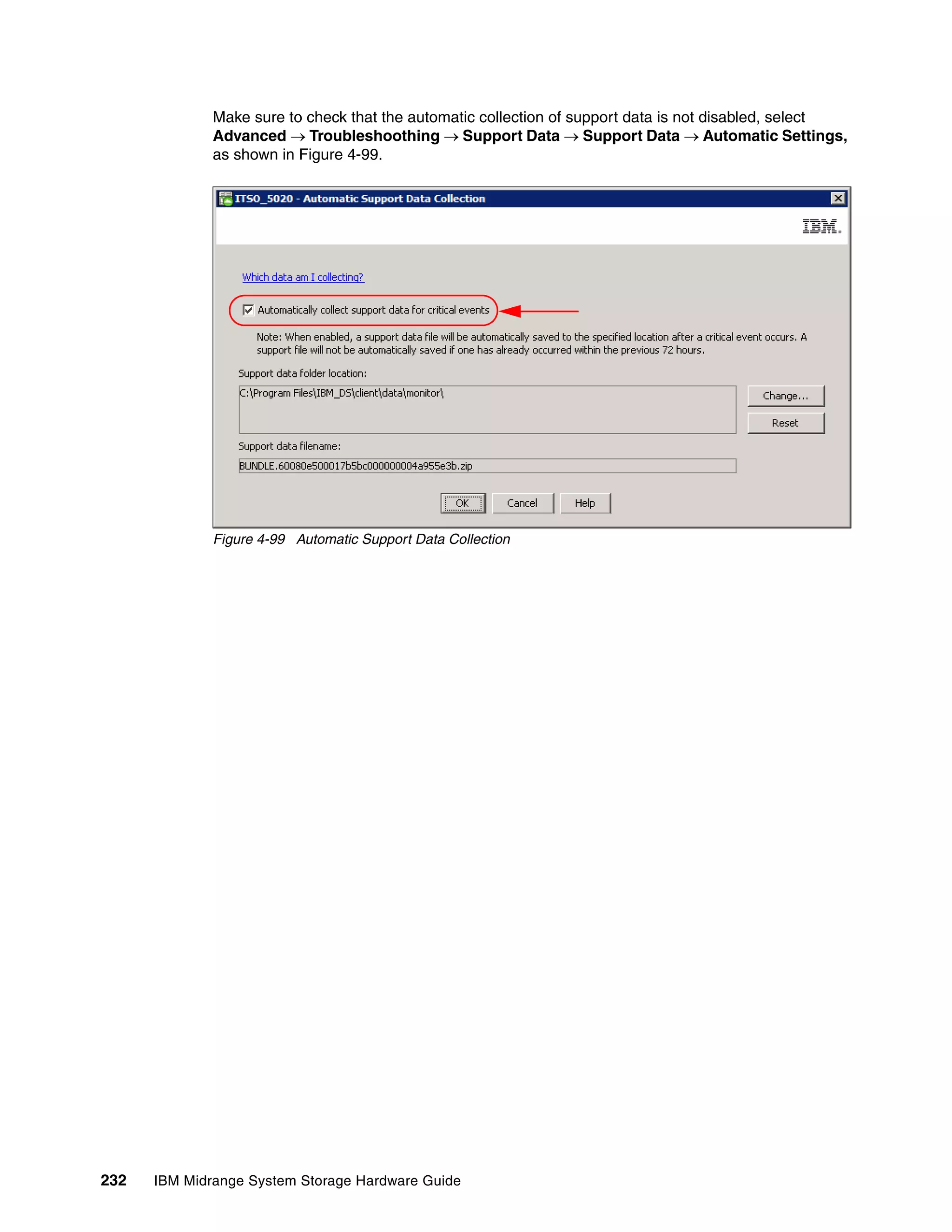 Make sure to check that the automatic collection of support data is not disabled, select
              Advanced  Troubleshoothing  Support Data  Support Data  Automatic Settings,
              as shown in Figure 4-99.




              Figure 4-99 Automatic Support Data Collection




232   IBM Midrange System Storage Hardware Guide
 