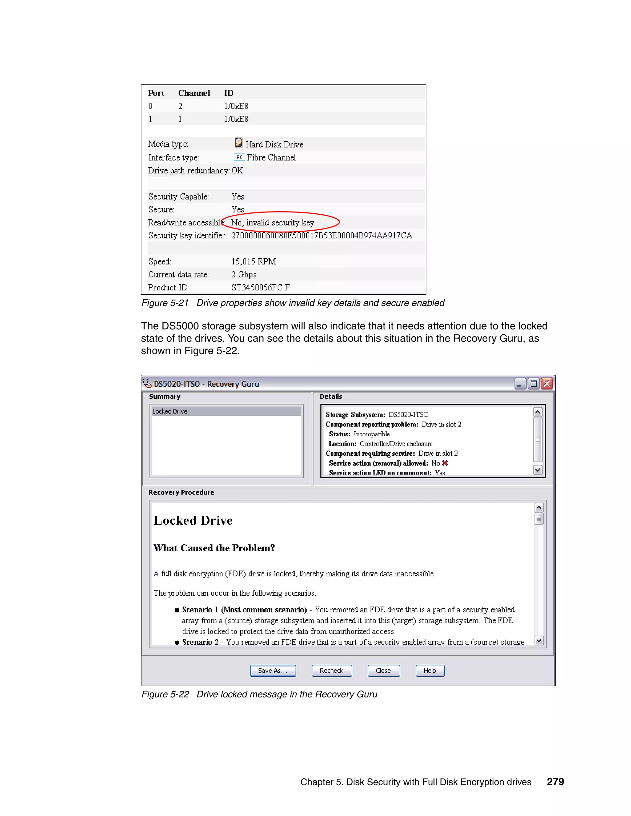 Figure 5-21 Drive properties show invalid key details and secure enabled

The DS5000 storage subsystem will also indicate that it needs attention due to the locked
state of the drives. You can see the details about this situation in the Recovery Guru, as
shown in Figure 5-22.




Figure 5-22 Drive locked message in the Recovery Guru




                                     Chapter 5. Disk Security with Full Disk Encryption drives   279
 