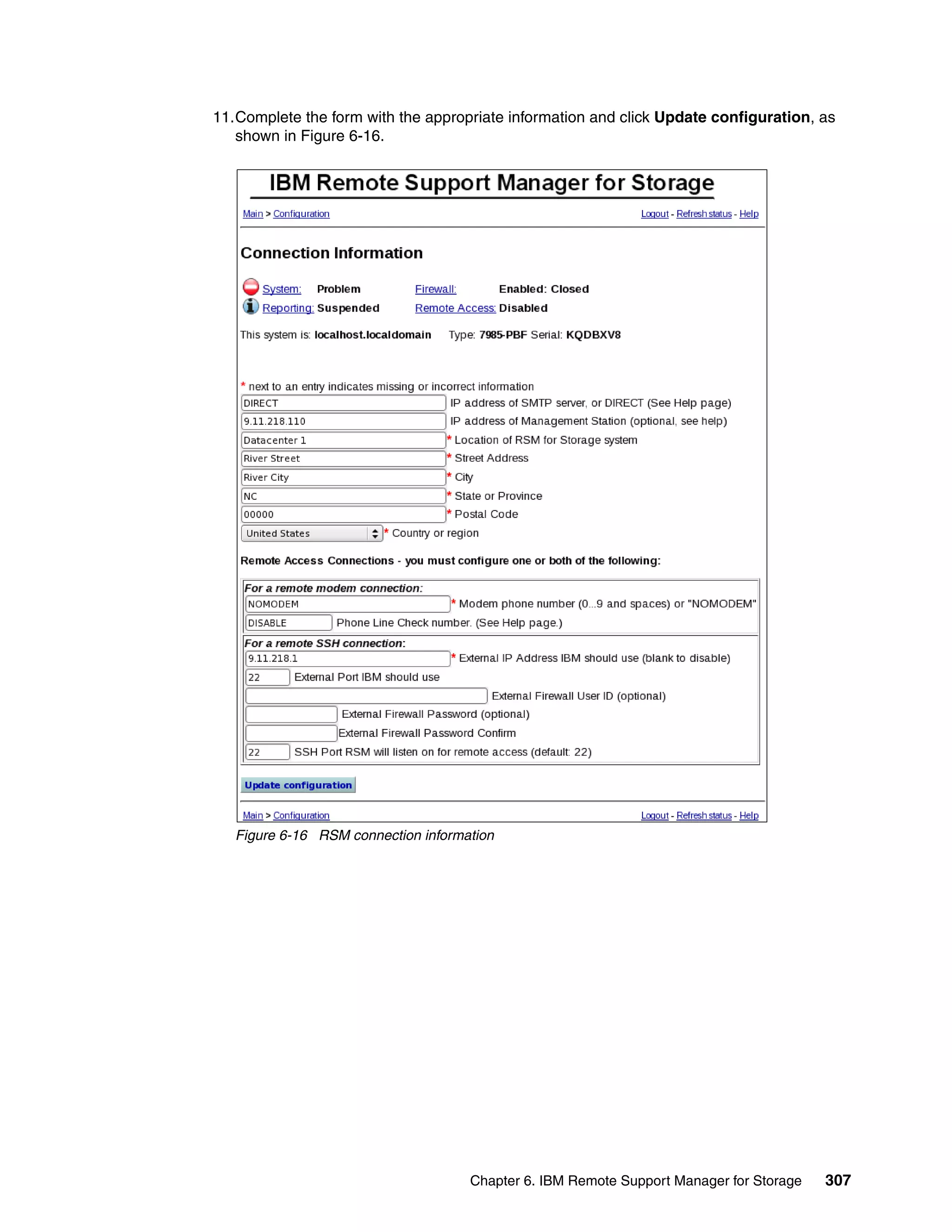 11.Complete the form with the appropriate information and click Update configuration, as
   shown in Figure 6-16.




   Figure 6-16 RSM connection information




                                     Chapter 6. IBM Remote Support Manager for Storage   307
 